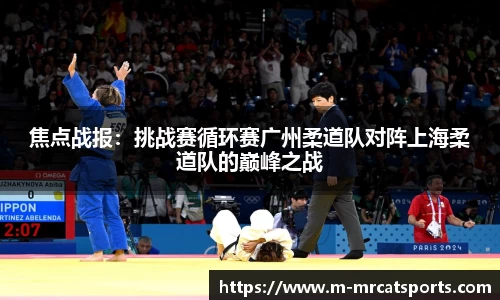 焦点战报：挑战赛循环赛广州柔道队对阵上海柔道队的巅峰之战