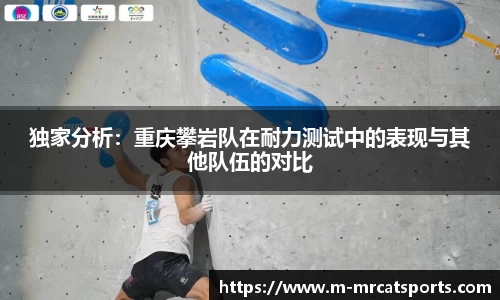 独家分析：重庆攀岩队在耐力测试中的表现与其他队伍的对比