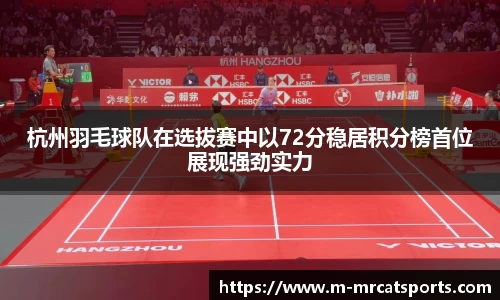 杭州羽毛球队在选拔赛中以72分稳居积分榜首位展现强劲实力